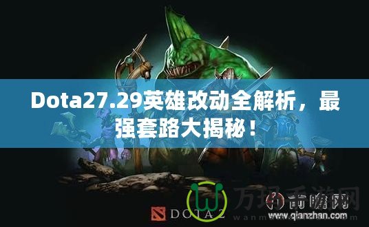 Dota27.29英雄改動(dòng)全解析，最強(qiáng)套路大揭秘！