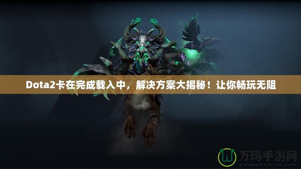 Dota2卡在完成載入中，解決方案大揭秘！讓你暢玩無阻