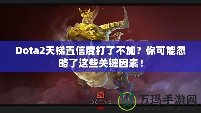 Dota2天梯置信度打了不加？你可能忽略了這些關(guān)鍵因素！