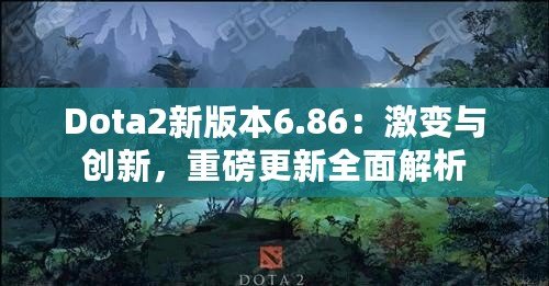 Dota2新版本6.86：激變與創(chuàng)新，重磅更新全面解析