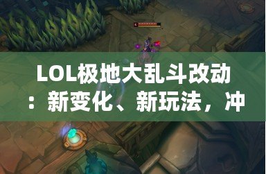 LOL極地大亂斗改動：新變化、新玩法，沖擊你的游戲體驗！