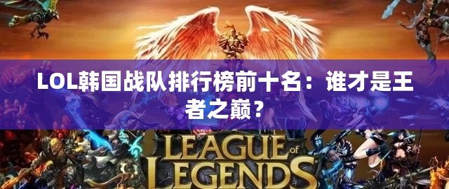 LOL韓國戰(zhàn)隊排行榜前十名：誰才是王者之巔？