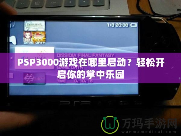 PSP3000游戲在哪里啟動(dòng)？輕松開啟你的掌中樂園