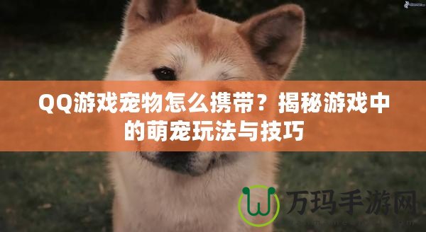 QQ游戲?qū)櫸镌趺磾y帶？揭秘游戲中的萌寵玩法與技巧