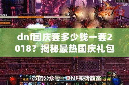 dnf國(guó)慶套多少錢一套2018？揭秘最熱國(guó)慶禮包，超值優(yōu)惠不容錯(cuò)過(guò)！