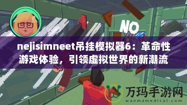 nejisimneet吊掛模擬器6：革命性游戲體驗，引領(lǐng)虛擬世界的新潮流