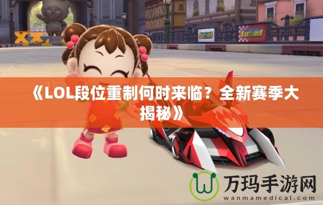 《LOL段位重制何時來臨？全新賽季大揭秘》