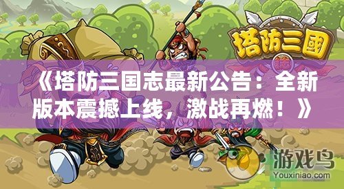 《塔防三國志最新公告：全新版本震撼上線，激戰(zhàn)再燃！》