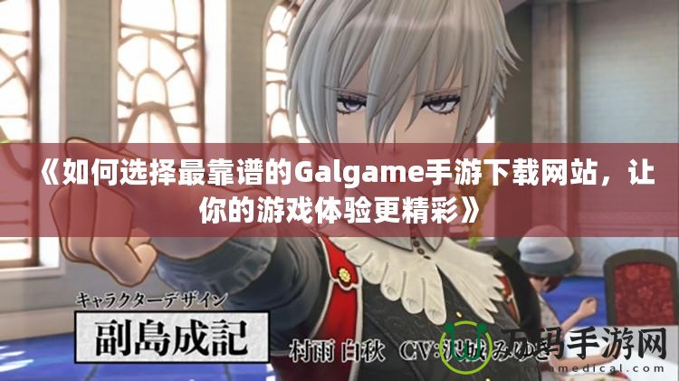 《如何選擇最靠譜的Galgame手游下載網(wǎng)站，讓你的游戲體驗(yàn)更精彩》