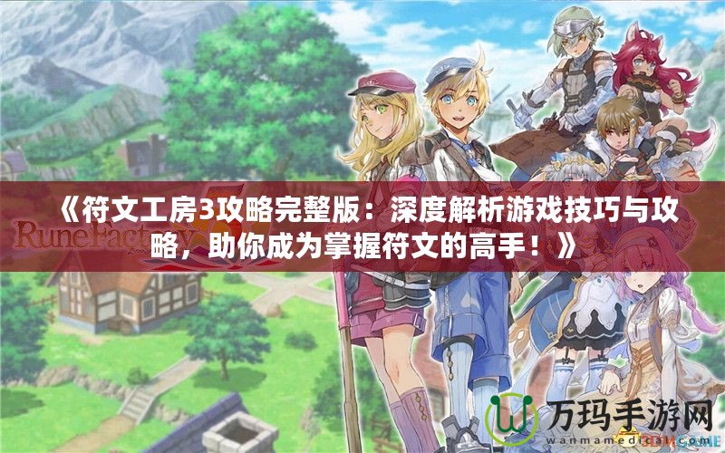 《符文工房3攻略完整版：深度解析游戲技巧與攻略，助你成為掌握符文的高手！》