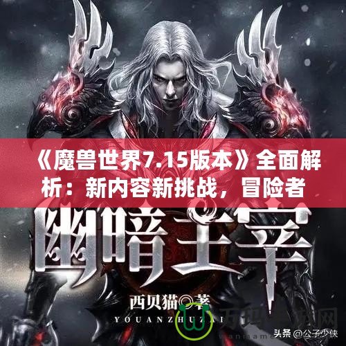 《魔獸世界7.15版本》全面解析：新內(nèi)容新挑戰(zhàn)，冒險者們的重生之路！