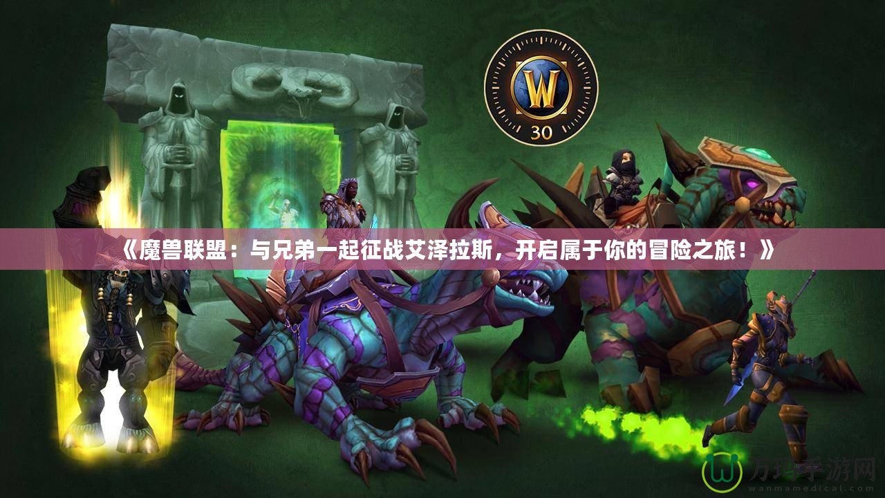 《魔獸聯(lián)盟：與兄弟一起征戰(zhàn)艾澤拉斯，開啟屬于你的冒險之旅！》