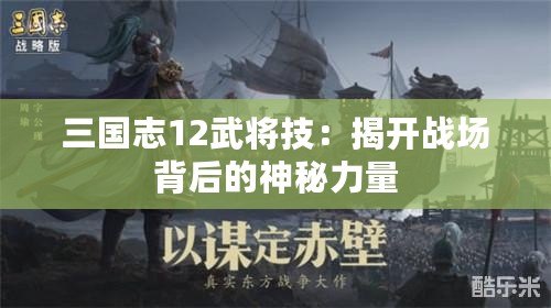 三國志12武將技：揭開戰(zhàn)場背后的神秘力量