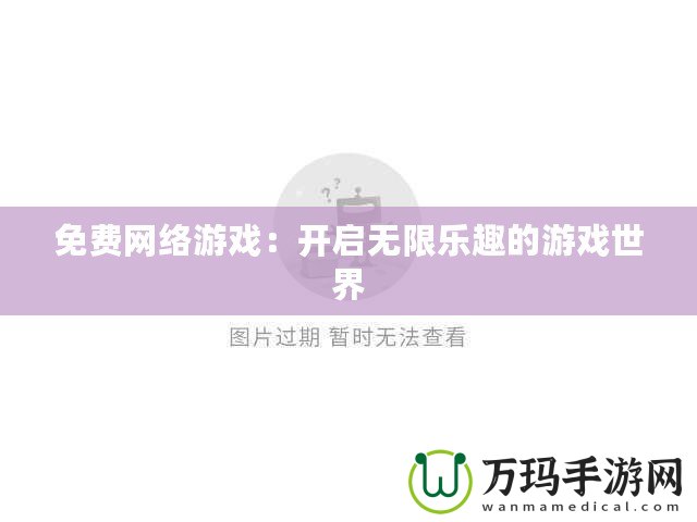 免費網(wǎng)絡游戲：開啟無限樂趣的游戲世界