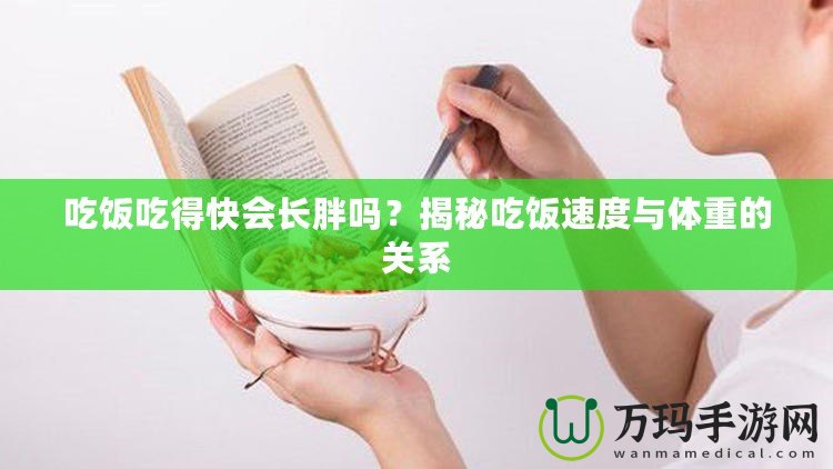 吃飯吃得快會長胖嗎？揭秘吃飯速度與體重的關系