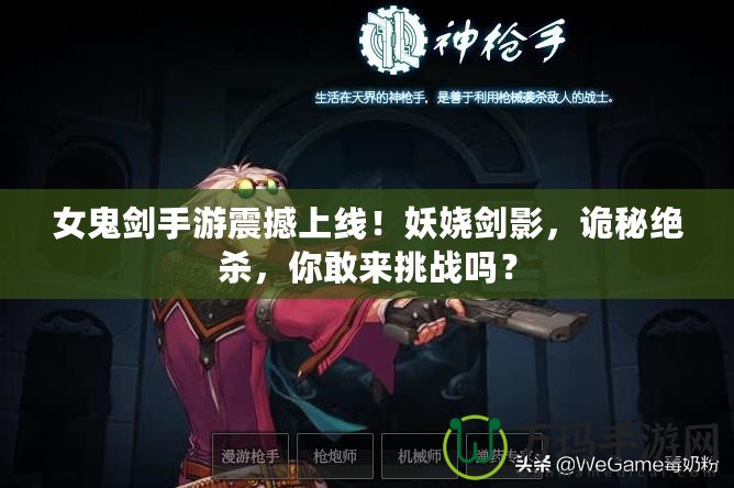 女鬼劍手游震撼上線！妖嬈劍影，詭秘絕殺，你敢來挑戰(zhàn)嗎？