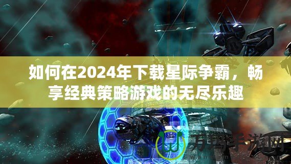 如何在2024年下載星際爭(zhēng)霸，暢享經(jīng)典策略游戲的無(wú)盡樂趣