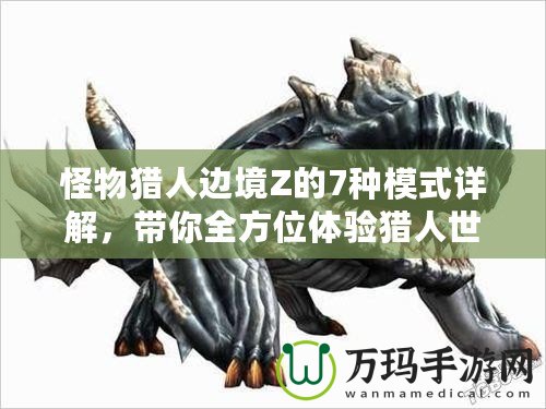 怪物獵人邊境Z的7種模式詳解，帶你全方位體驗(yàn)獵人世界的魅力