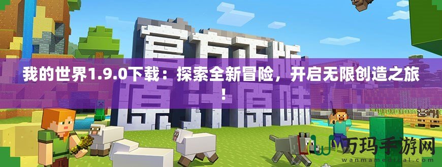 我的世界1.9.0下載：探索全新冒險，開啟無限創(chuàng)造之旅！