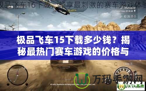 極品飛車15下載多少錢？揭秘最熱門賽車游戲的價格與下載方式