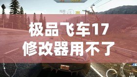 極品飛車17修改器用不了？這些解決辦法幫你輕松搞定！