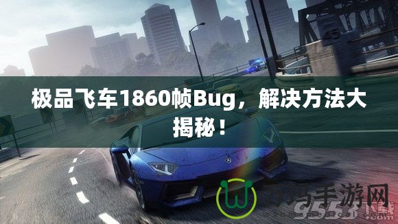 極品飛車1860幀Bug，解決方法大揭秘！