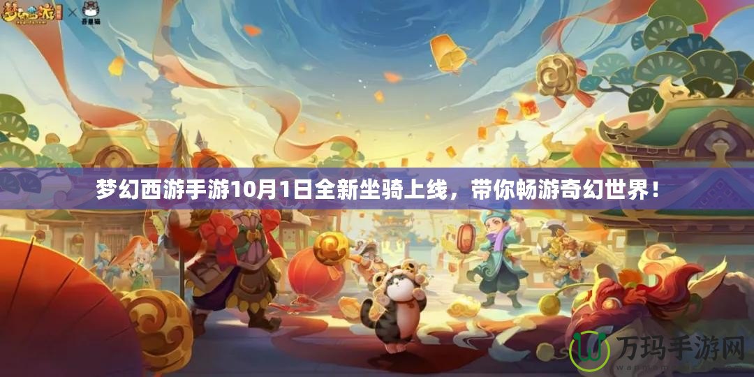 夢(mèng)幻西游手游10月1日全新坐騎上線，帶你暢游奇幻世界！