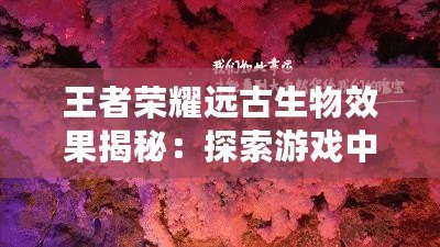 王者榮耀遠(yuǎn)古生物效果揭秘：探索游戲中的神秘力量