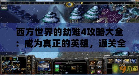 西方世界的劫難4攻略大全：成為真正的英雄，通關全程無憂！