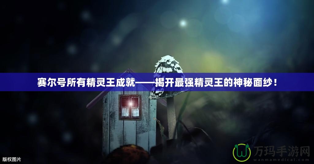 賽爾號所有精靈王成就——揭開最強(qiáng)精靈王的神秘面紗！