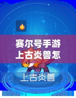 賽爾號(hào)手游上古炎獸怎么進(jìn)化？全攻略解析