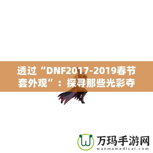 透過“DNF2017-2019春節(jié)套外觀”：探尋那些光彩奪目的春節(jié)時(shí)尚