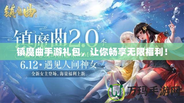 鎮(zhèn)魔曲手游禮包，讓你暢享無(wú)限福利！