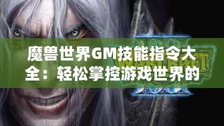 魔獸世界GM技能指令大全：輕松掌控游戲世界的幕后力量