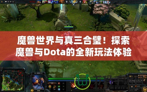 魔獸世界與真三合璧！探索魔獸與Dota的全新玩法體驗