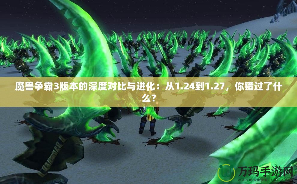 魔獸爭霸3版本的深度對比與進化：從1.24到1.27，你錯過了什么？