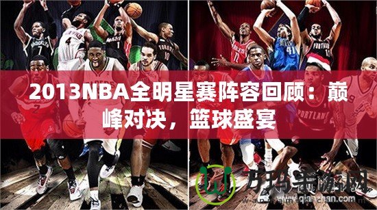 2013NBA全明星賽陣容回顧：巔峰對決，籃球盛宴