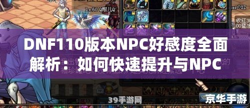 DNF110版本NPC好感度全面解析：如何快速提升與NPC的親密度，獲得豐厚獎勵！