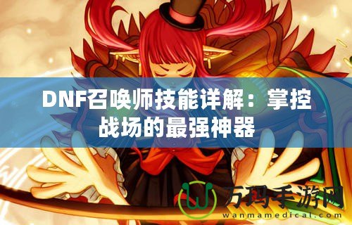 DNF召喚師技能詳解：掌控戰(zhàn)場的最強(qiáng)神器