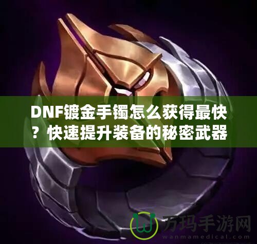 DNF鍍金手鐲怎么獲得最快？快速提升裝備的秘密武器！