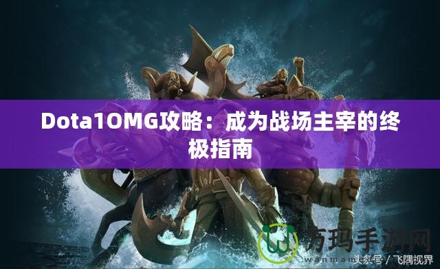 Dota1OMG攻略：成為戰(zhàn)場主宰的終極指南