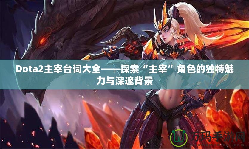 Dota2主宰臺詞大全——探索“主宰”角色的獨(dú)特魅力與深邃背景