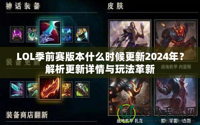 LOL季前賽版本什么時(shí)候更新2024年？解析更新詳情與玩法革新