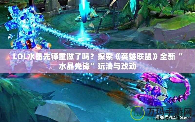 LOL水晶先鋒重做了嗎？探索《英雄聯(lián)盟》全新“水晶先鋒”玩法與改動(dòng)