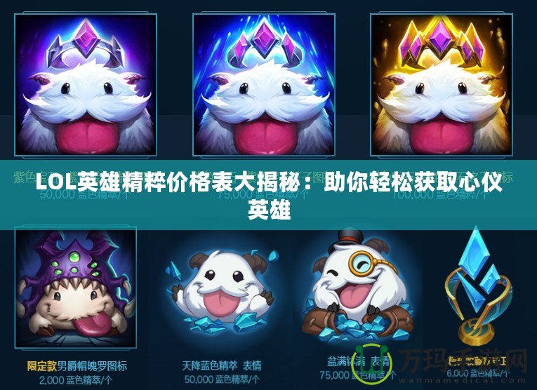 LOL英雄精粹價格表大揭秘：助你輕松獲取心儀英雄