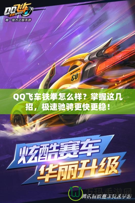 QQ飛車鐵拳怎么樣？掌握這幾招，極速馳騁更快更穩(wěn)！