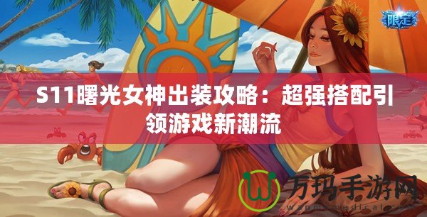 S11曙光女神出裝攻略：超強搭配引領(lǐng)游戲新潮流