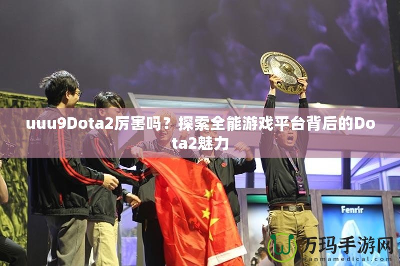 uuu9Dota2厲害嗎？探索全能游戲平臺背后的Dota2魅力