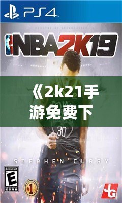 《2k21手游免費(fèi)下載中文版》：暢享極致籃球體驗(yàn)，指尖上的體育盛宴