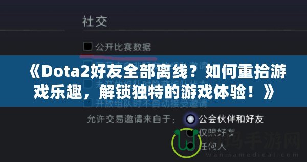 《Dota2好友全部離線？如何重拾游戲樂趣，解鎖獨(dú)特的游戲體驗！》